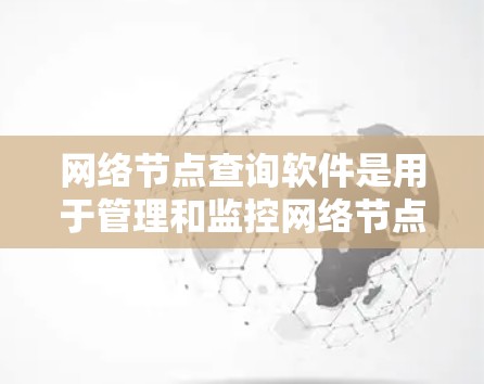 网络节点查询软件是用于管理和监控网络节点的工具，以下是几种常见的网络节点查询软件及其用途
