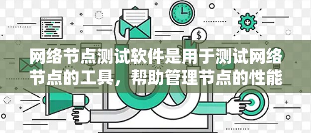 网络节点测试软件是用于测试网络节点的工具，帮助管理节点的性能、稳定性、网络连接等。以下是对这些软件的系统介绍