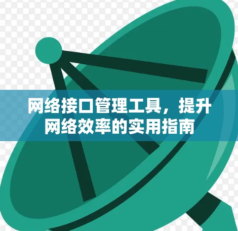 网络接口管理工具,提升网络效率的实用指南 网络接口管理工具,提升网络效率的实用指南