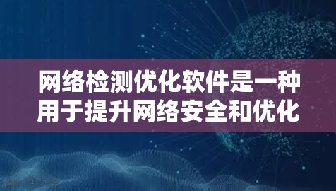 网络检测优化软件是一种用于提升网络安全和优化网络性能的工具，广泛应用于多个行业。以下是对其的主要介绍