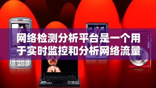 网络检测分析平台是一个用于实时监控和分析网络流量的软件工具,旨在帮助用户识别并处理网络异常行为,以提升网络安全。以下是对该平台的详细总结 网络检测分析平台是一个用于实时监控和分析网络流量的软件工具,旨在帮助用户识别并处理网络异常行为,以提升网络安全。以下是对该平台的详细总结