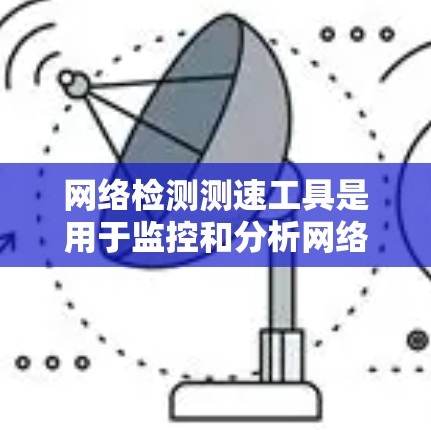 网络检测测速工具是用于监控和分析网络流量的工具,帮助管理员发现网络异常和潜在风险。以下是一个详细的介绍 网络检测测速工具是用于监控和分析网络流量的工具,帮助管理员发现网络异常和潜在风险。以下是一个详细的介绍