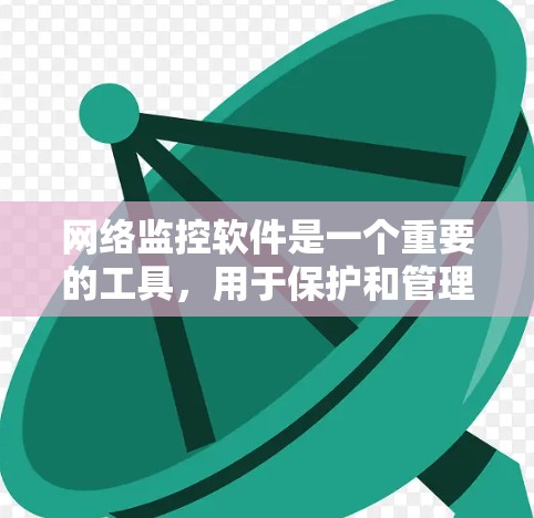 网络监控软件是一个重要的工具，用于保护和管理网络环境。以下是一些常用的网络监控软件及其适用场景
