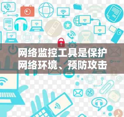 网络监控工具是保护网络环境、预防攻击和异常活动的重要手段。以下是对网络监控工具的分类和简要介绍 网络监控工具是保护网络环境、预防攻击和异常活动的重要手段。以下是对网络监控工具的分类和简要介绍
