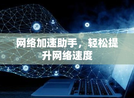 网络加速助手,轻松提升网络速度 网络加速助手,轻松提升网络速度