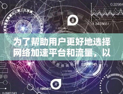 为了帮助用户更好地选择网络加速平台和流量，以下是一个结构清晰、内容详实的推荐建议
